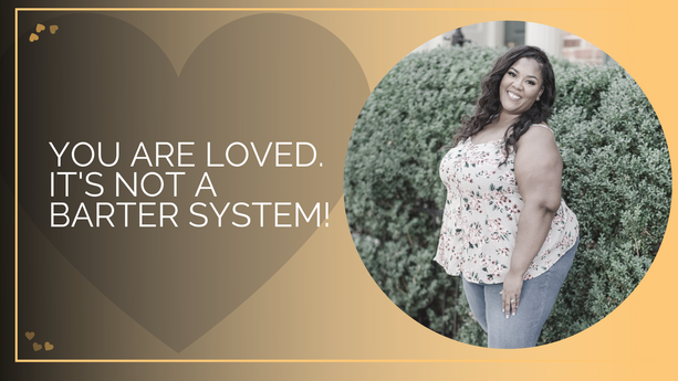 You Are Loved. It's Not A Barter System!